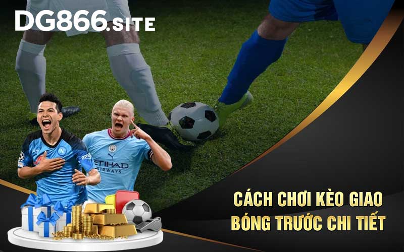 Cách chơi kèo giao bóng trước chi tiết 